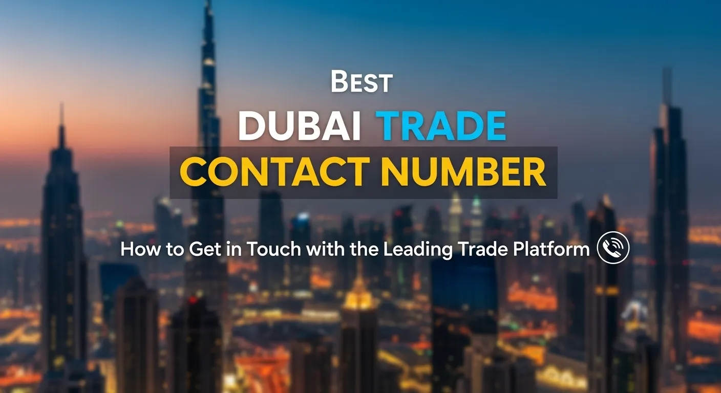 Best Dubai Trade Contact Number: How to Get in Touch with the Leading Trade Platform