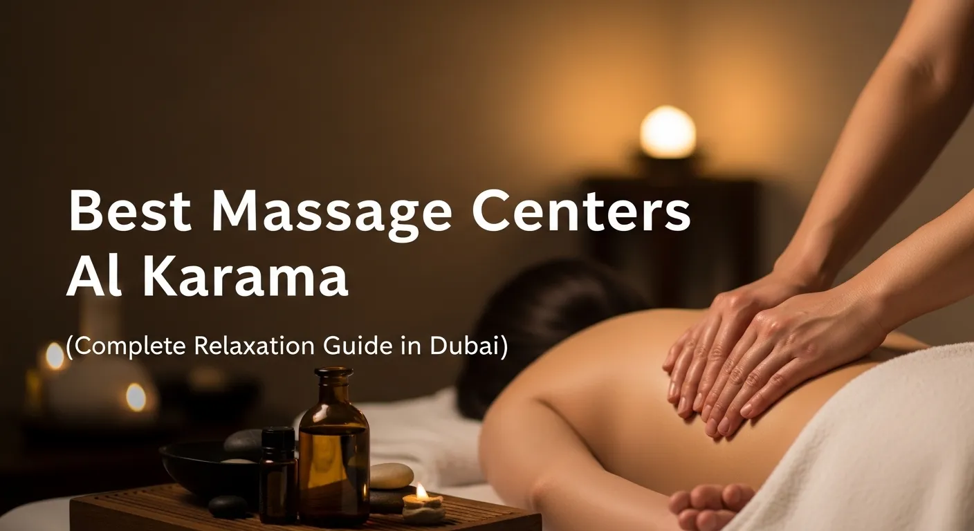 Best Massage Centers Al Karama (Complete Relaxation Guide in Dubai)